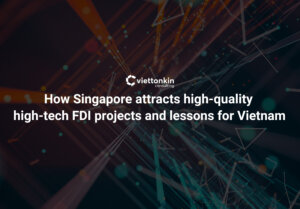 Cách Singapore thu hút các dự án FDI công nghệ cao chất lượng cao và bài học cho Việt Nam